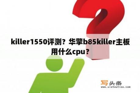 killer1550评测？华擎b85killer主板用什么cpu？