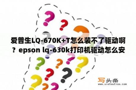 爱普生LQ-670K+T怎么装不了驱动啊？epson lq-630k打印机驱动怎么安装？