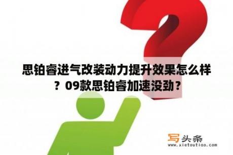 思铂睿进气改装动力提升效果怎么样？09款思铂睿加速没劲？