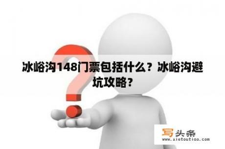 冰峪沟148门票包括什么？冰峪沟避坑攻略？