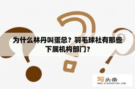 为什么林丹叫蛋总？羽毛球社有那些下属机构部门？