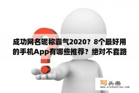 成功网名昵称霸气2020？8个最好用的手机App有哪些推荐？绝对不套路？