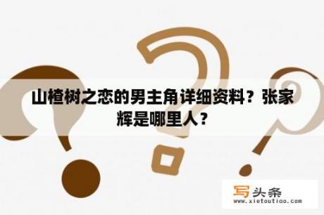 山楂树之恋的男主角详细资料？张家辉是哪里人？