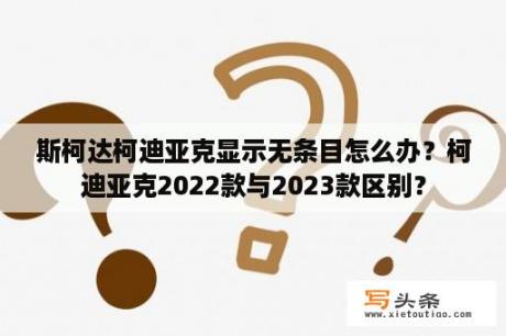 斯柯达柯迪亚克显示无条目怎么办？柯迪亚克2022款与2023款区别？