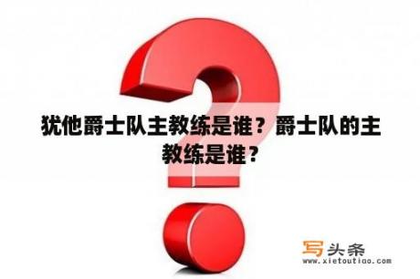 犹他爵士队主教练是谁？爵士队的主教练是谁？