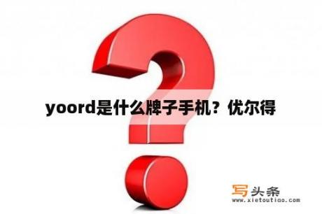 yoord是什么牌子手机？优尔得