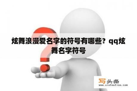 炫舞浪漫爱名字的符号有哪些？qq炫舞名字符号