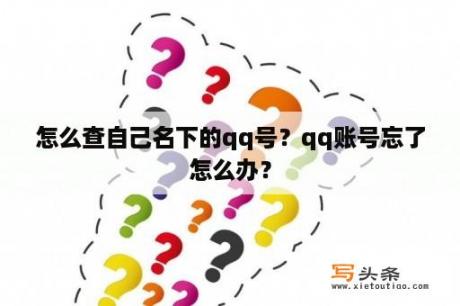 怎么查自己名下的qq号？qq账号忘了怎么办？