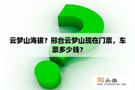 云梦山海拔？邢台云梦山现在门票，车票多少钱？