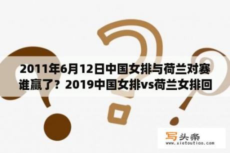 2011年6月12日中国女排与荷兰对赛谁赢了？2019中国女排vs荷兰女排回放