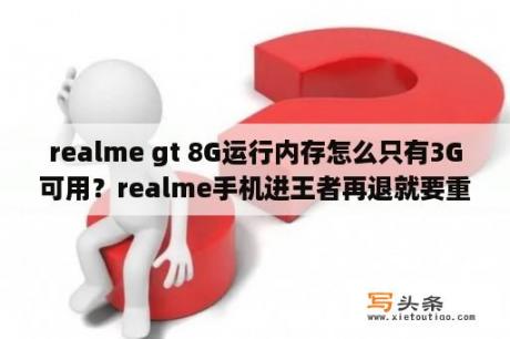 realme gt 8G运行内存怎么只有3G可用？realme手机进王者再退就要重新进入怎么解决？