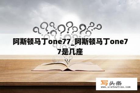 阿斯顿马丁one77_阿斯顿马丁one77是几座