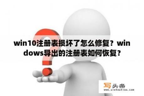 win10注册表损坏了怎么修复？windows导出的注册表如何恢复？