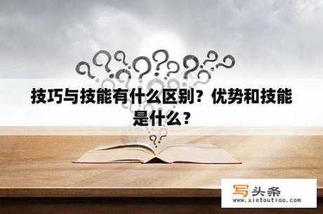 技巧与技能有什么区别？优势和技能是什么？