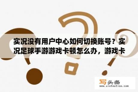 实况没有用户中心如何切换账号？实况足球手游游戏卡顿怎么办，游戏卡顿解决办法介绍？