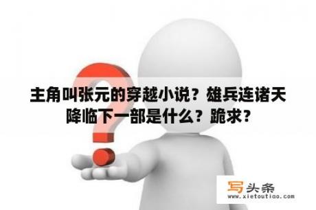 主角叫张元的穿越小说？雄兵连诸天降临下一部是什么？跪求？