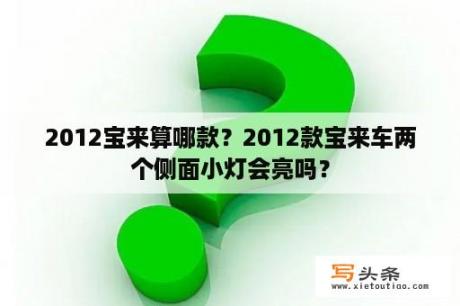 2012宝来算哪款？2012款宝来车两个侧面小灯会亮吗？