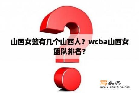 山西女篮有几个山西人？wcba山西女篮队排名？