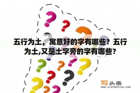 五行为土，寓意好的字有哪些？五行为土,又是土字旁的字有哪些？