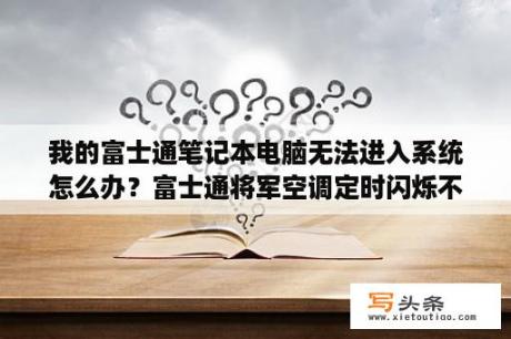 我的富士通笔记本电脑无法进入系统怎么办？富士通将军空调定时闪烁不制冷？