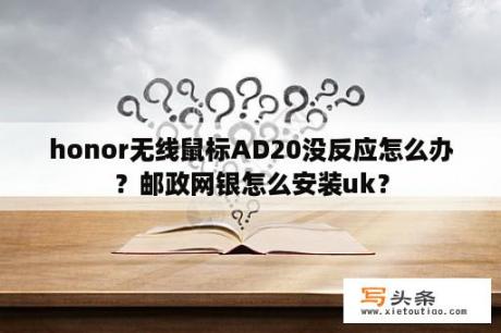 honor无线鼠标AD20没反应怎么办？邮政网银怎么安装uk？