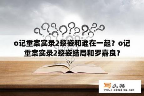 o记重案实录2黎姿和谁在一起？o记重案实录2黎姿结局和罗嘉良？