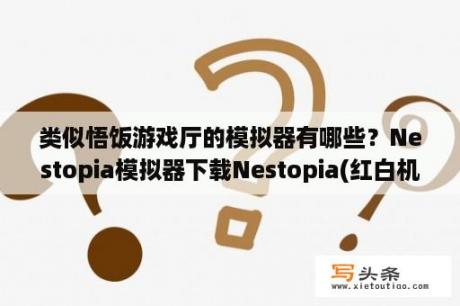 类似悟饭游戏厅的模拟器有哪些？Nestopia模拟器下载Nestopia(红白机模拟器) V1 40 绿色汉