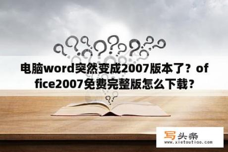 电脑word突然变成2007版本了？office2007免费完整版怎么下载？