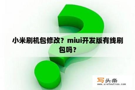 小米刷机包修改？miui开发版有线刷包吗？