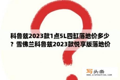 科鲁兹2023款1点5L四缸落地价多少？雪佛兰科鲁兹2023款悦享版落地价？