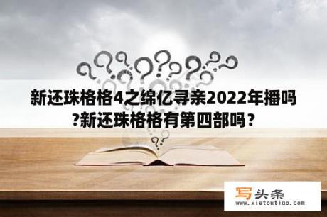 新还珠格格4之绵亿寻亲2022年播吗?新还珠格格有第四部吗？