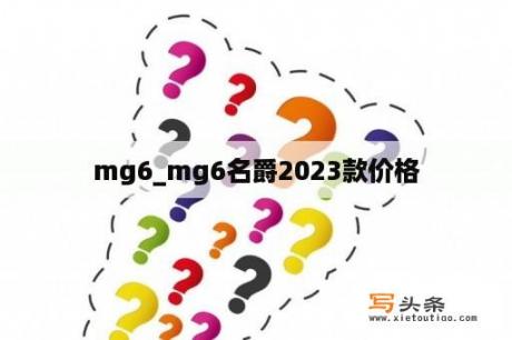 mg6_mg6名爵2023款价格