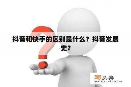 抖音和快手的区别是什么？抖音发展史？