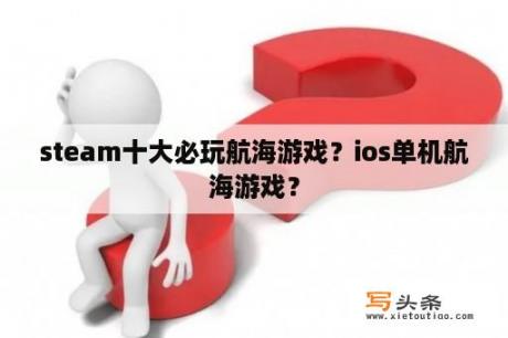 steam十大必玩航海游戏？ios单机航海游戏？