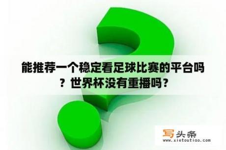 能推荐一个稳定看足球比赛的平台吗？世界杯没有重播吗？