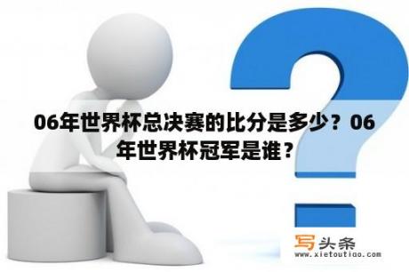 06年世界杯总决赛的比分是多少？06年世界杯冠军是谁？