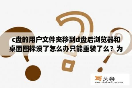 c盘的用户文件夹移到d盘后浏览器和桌面图标没了怎么办只能重装了么？为什么已下载了软件，找不到快捷方式，怎么样操作？