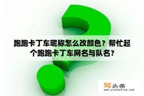 跑跑卡丁车昵称怎么改颜色？帮忙起个跑跑卡丁车网名与队名？