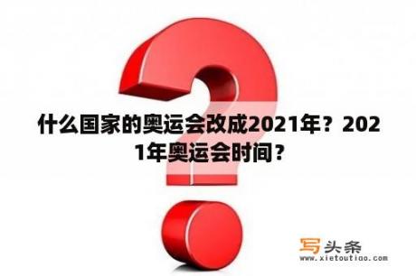 什么国家的奥运会改成2021年？2021年奥运会时间？