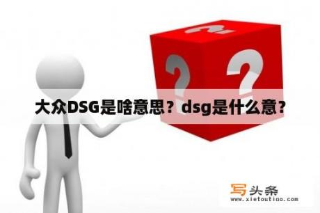 大众DSG是啥意思？dsg是什么意？