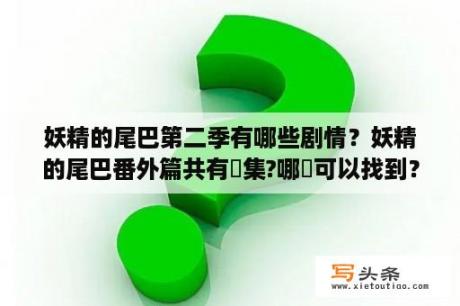 妖精的尾巴第二季有哪些剧情？妖精的尾巴番外篇共有幾集?哪裡可以找到？