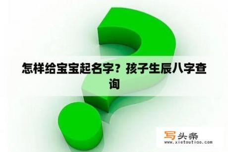 怎样给宝宝起名字？孩子生辰八字查询