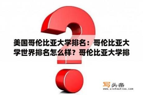 美国哥伦比亚大学排名：哥伦比亚大学世界排名怎么样？哥伦比亚大学排名世界第几？