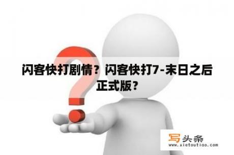 闪客快打剧情？闪客快打7-末日之后正式版？