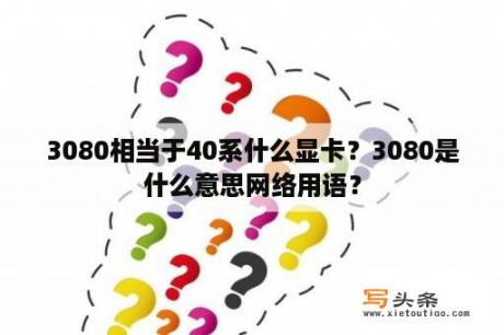 3080相当于40系什么显卡？3080是什么意思网络用语？