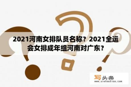 2021河南女排队员名称？2021全运会女排成年组河南对广东？