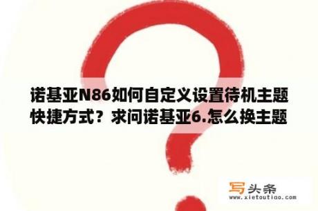 诺基亚N86如何自定义设置待机主题快捷方式？求问诺基亚6.怎么换主题？