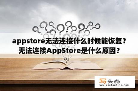 appstore无法连接什么时候能恢复？无法连接AppStore是什么原因？