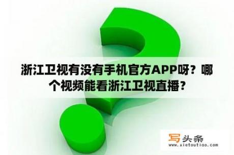 浙江卫视有没有手机官方APP呀？哪个视频能看浙江卫视直播？