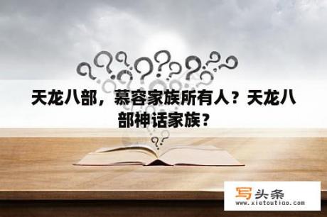 天龙八部，慕容家族所有人？天龙八部神话家族？